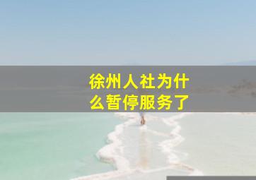 徐州人社为什么暂停服务了