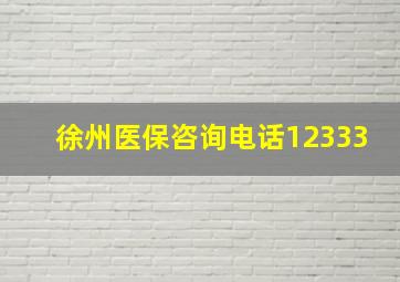 徐州医保咨询电话12333