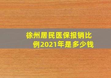 徐州居民医保报销比例2021年是多少钱