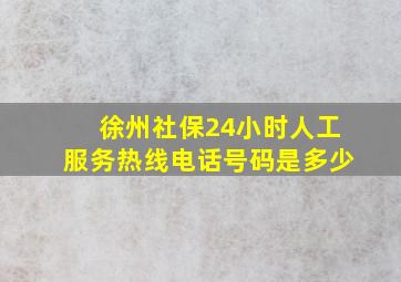 徐州社保24小时人工服务热线电话号码是多少