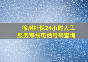 徐州社保24小时人工服务热线电话号码查询