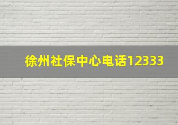 徐州社保中心电话12333