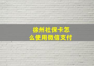 徐州社保卡怎么使用微信支付