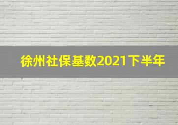 徐州社保基数2021下半年