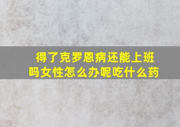 得了克罗恩病还能上班吗女性怎么办呢吃什么药