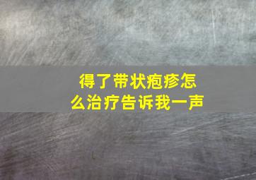 得了带状疱疹怎么治疗告诉我一声