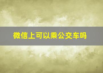 微信上可以乘公交车吗