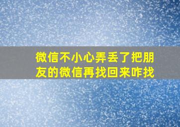 微信不小心弄丢了把朋友的微信再找回来咋找