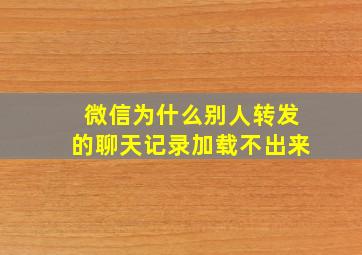 微信为什么别人转发的聊天记录加载不出来