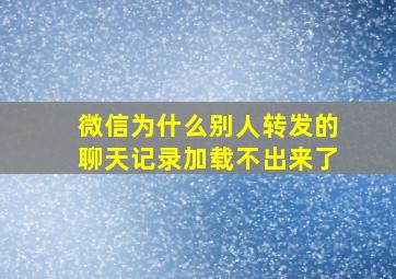 微信为什么别人转发的聊天记录加载不出来了