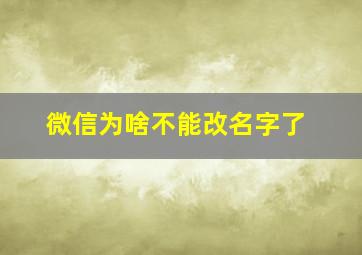 微信为啥不能改名字了