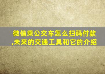 微信乘公交车怎么扫码付款,未来的交通工具和它的介绍