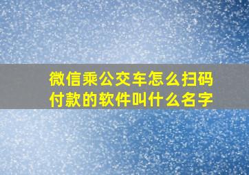 微信乘公交车怎么扫码付款的软件叫什么名字