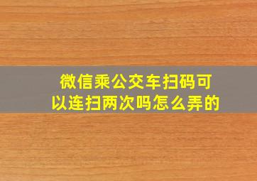 微信乘公交车扫码可以连扫两次吗怎么弄的