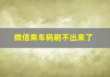 微信乘车码刷不出来了