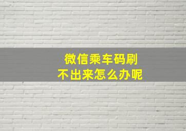 微信乘车码刷不出来怎么办呢