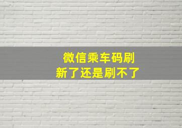 微信乘车码刷新了还是刷不了