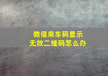 微信乘车码显示无效二维码怎么办