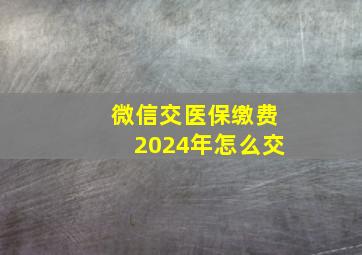 微信交医保缴费2024年怎么交