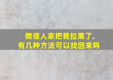 微信人家把我拉黑了,有几种方法可以找回来吗