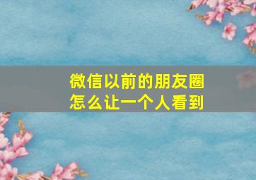 微信以前的朋友圈怎么让一个人看到