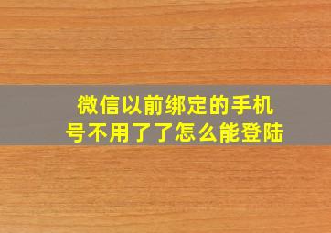 微信以前绑定的手机号不用了了怎么能登陆