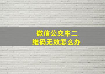 微信公交车二维码无效怎么办