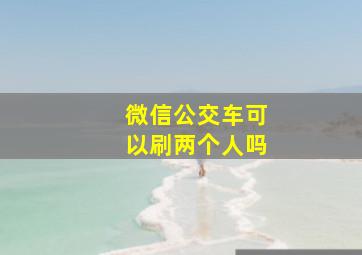 微信公交车可以刷两个人吗