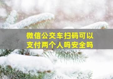 微信公交车扫码可以支付两个人吗安全吗