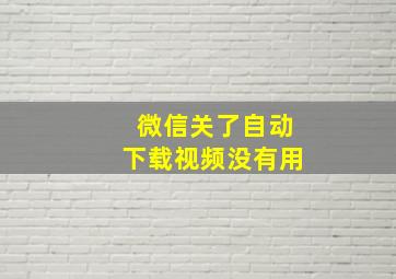 微信关了自动下载视频没有用