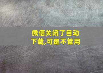 微信关闭了自动下载,可是不管用