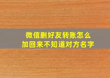 微信删好友转账怎么加回来不知道对方名字