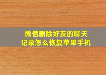 微信删除好友的聊天记录怎么恢复苹果手机