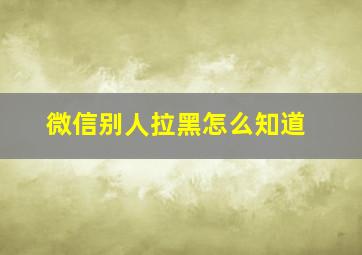 微信别人拉黑怎么知道