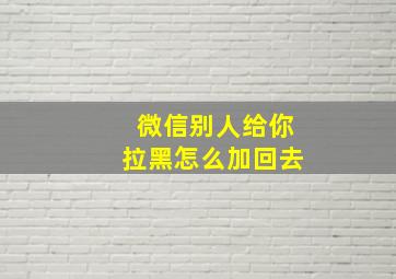 微信别人给你拉黑怎么加回去