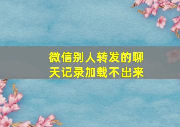 微信别人转发的聊天记录加载不出来