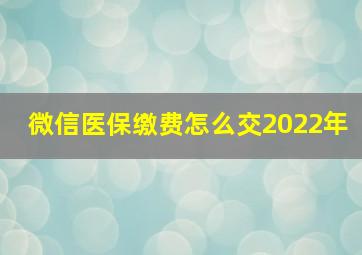 微信医保缴费怎么交2022年