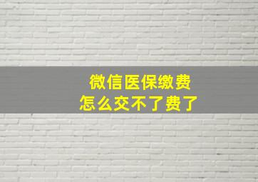 微信医保缴费怎么交不了费了