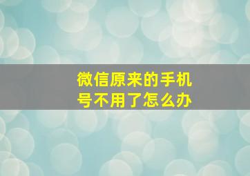 微信原来的手机号不用了怎么办