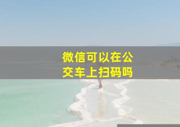 微信可以在公交车上扫码吗