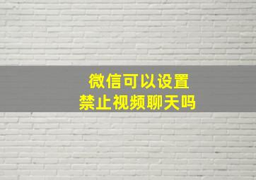 微信可以设置禁止视频聊天吗