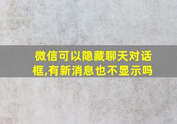 微信可以隐藏聊天对话框,有新消息也不显示吗