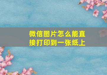 微信图片怎么能直接打印到一张纸上