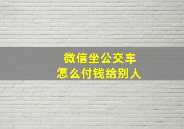 微信坐公交车怎么付钱给别人