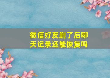 微信好友删了后聊天记录还能恢复吗