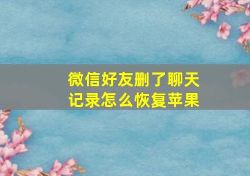 微信好友删了聊天记录怎么恢复苹果