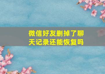 微信好友删掉了聊天记录还能恢复吗