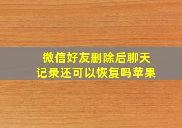 微信好友删除后聊天记录还可以恢复吗苹果