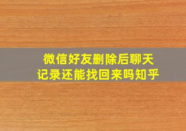 微信好友删除后聊天记录还能找回来吗知乎