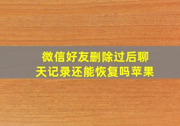 微信好友删除过后聊天记录还能恢复吗苹果